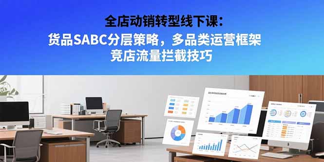 全店动销转型线下课：货品SABC分层策略，多品类运营框架 竞店流量拦截技巧-卓别林资源社