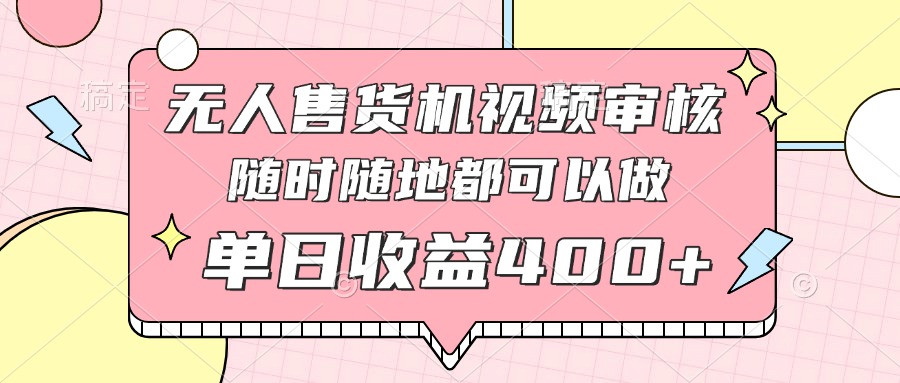 无人售货机视频审核，十秒钟一单，有手机就行，随时随地可做单日收益400+-卓别林资源社