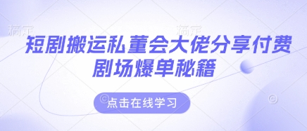 短剧搬运私董会大佬分享付费剧场爆单秘籍-卓别林资源社