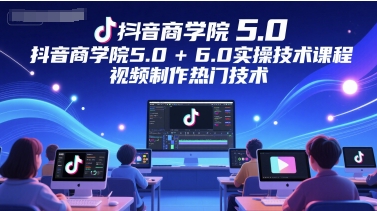抖音商学院5.0+6.0实操技术课程，视频制作热门技术-卓别林资源社