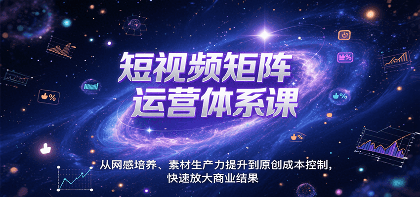 短视频矩阵运营体系课，从网感培养、素材生产力提升到原创成本控制，快速放大商业结果-卓别林资源社