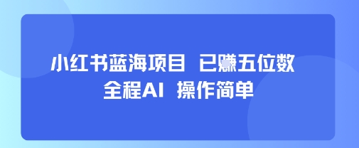 小红书蓝海项目，全程AI，操作简单，已挣五位数-卓别林资源社