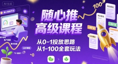 随心推高级课程，从0-1投放思路，也有从1-100的全套玩法-卓别林资源社