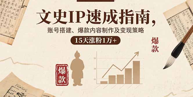 文史IP速成指南，账号搭建、爆款内容制作及变现策略，15天涨粉1万+-卓别林资源社