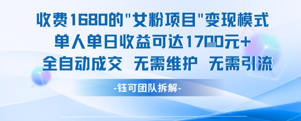 外面收费1680的女粉项目变现，单人单日收益可达1.7k，全自动成交无需维护-卓别林资源社