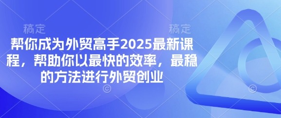 帮你成为外贸高手2025最新课程，帮助你以最快的效率，最稳的方法进行外贸创业-卓别林资源社