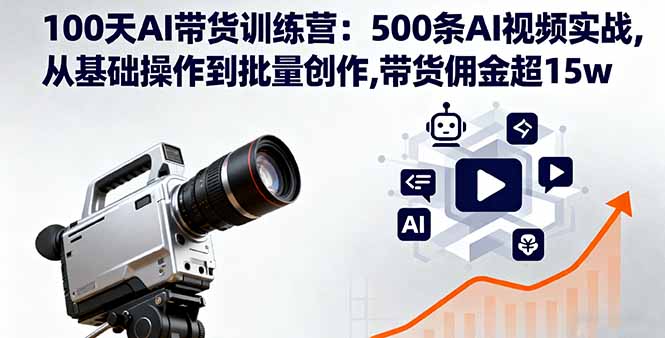 100天AI带货训练营：500条AI视频实战,从基础操作到批量创作,带货佣金超15w-卓别林资源社