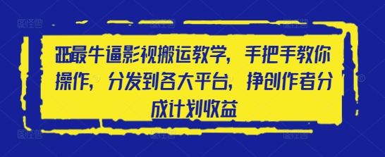 2025最牛逼影视搬运教学，手把手教你操作，分发到各大平台，挣创作者分成计划收益-卓别林资源社