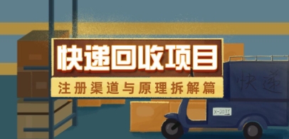 快递回收项目拆解_注册渠道与全流程原理解析-卓别林资源社
