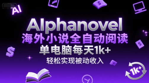 AIphanovel海外小说全自动阅读，单电脑每天1k+，轻松实现被动收入【揭秘】-卓别林资源社