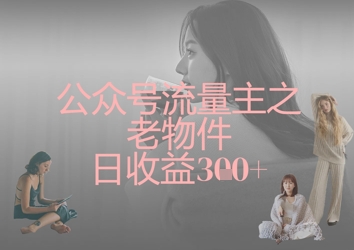 公众号流量主之老物件日收益300+-卓别林资源社