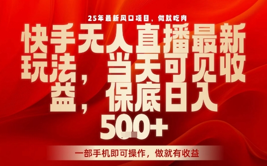25年最新风口项目，快手无人直播，当天做当天出收益，不违规，一部手机即可操作，保底日入5张+【揭秘】-卓别林资源社