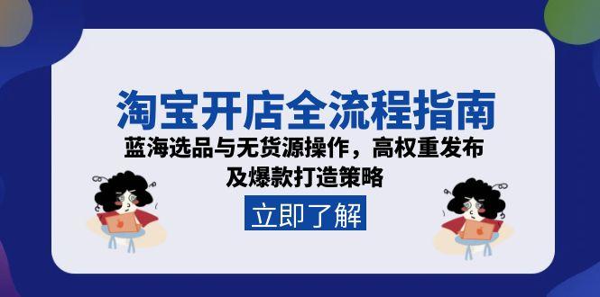 淘宝开店全流程指南，蓝海选品与无货源操作，高权重发布及爆款打造策略-卓别林资源社