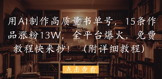 用AI制作高质量书单号，15条作品涨粉13W，全平台爆火，免费教程快来抄(附详细教程)-卓别林资源社