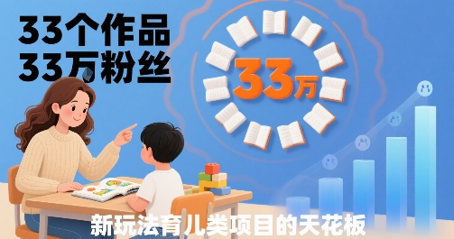 33个作品33W粉丝，育儿类项目的天花板，小白可操作-卓别林资源社