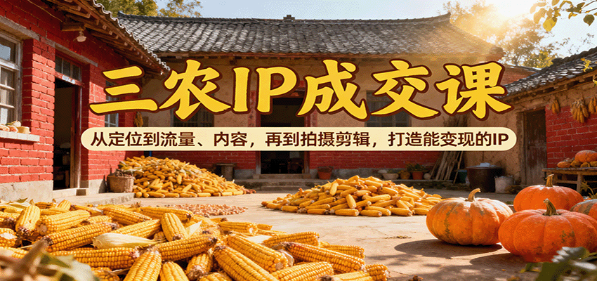 三农IP成交课：从定位到流量、内容，再到拍摄剪辑，打造能变现的IP-卓别林资源社