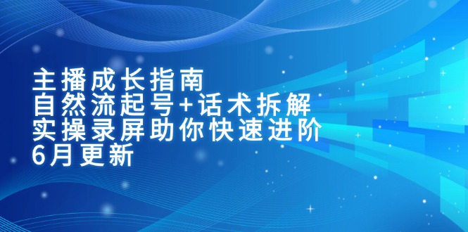 主播成长指南：自然流起号+话术拆解，实操录屏助你快速进阶(6月更新-卓别林资源社