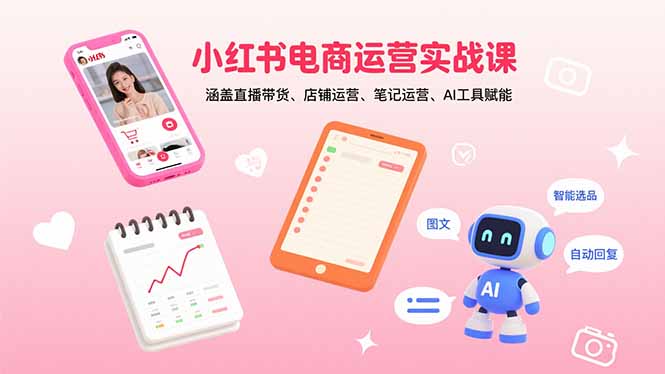 小红书电商运营实战课：涵盖直播带货、店铺运营、笔记运营、AI工具赋能-卓别林资源社