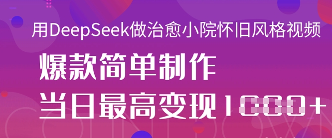 用DeepSeek做治愈小院怀旧风格视频，爆款轻松制作，当日最高变现1k-卓别林资源社