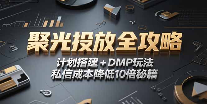 2025小红书聚光投放全攻略，计划搭建+DMP玩法，私信成本降低10倍秘籍-卓别林资源社