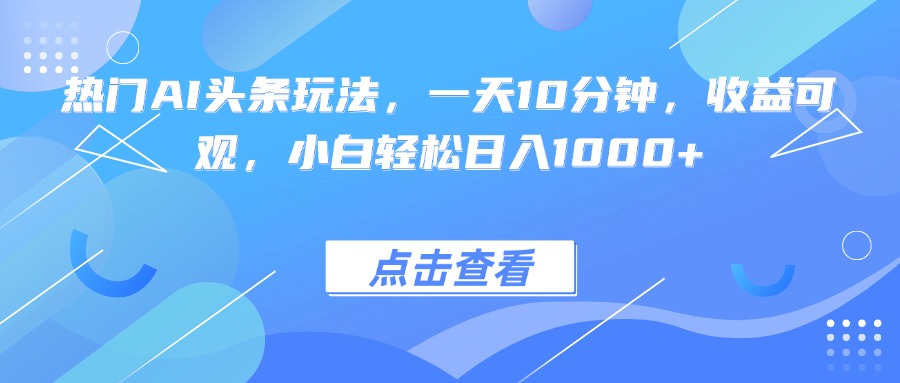 热门AI头条玩法，一天10分钟，收益可观，小白轻松日入1000+-卓别林资源社