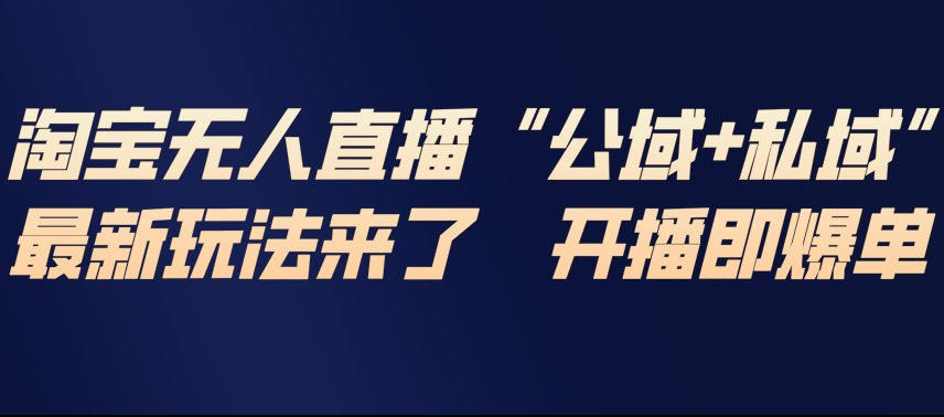 淘宝无人直播完整教程，公试+私域，最新玩法来了，开播即爆单-卓别林资源社