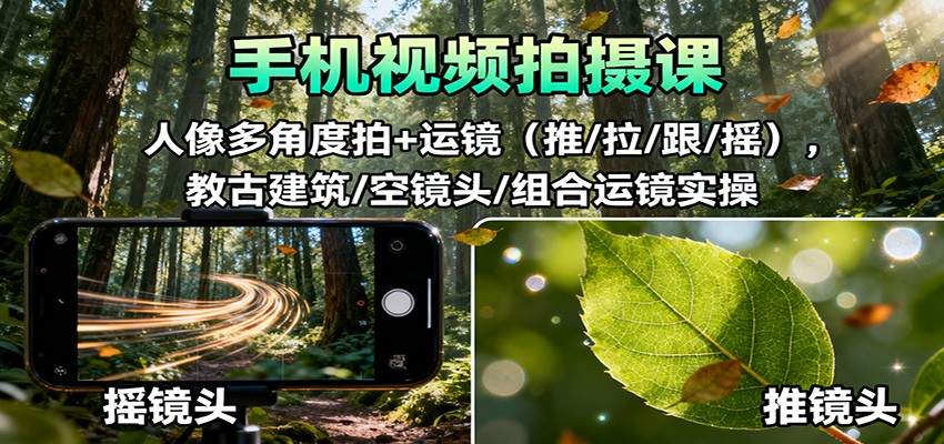 手机视频拍摄课：人像多角度拍+运镜(推/拉/跟/摇)，古建筑/空镜头/组合运镜实操-卓别林资源社