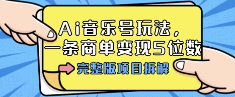 Ai音乐号玩法，多平台几十万粉，一条商单变现5位数，完整版项目拆解-卓别林资源社