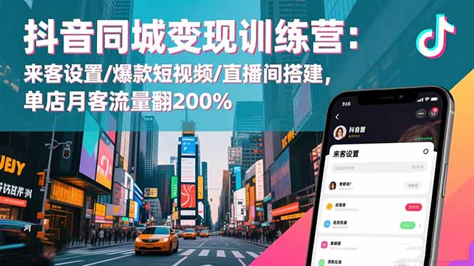 抖音同城变现训练营:来客设置/爆款短视频/直播间搭建,单店月客流量翻200%-卓别林资源社