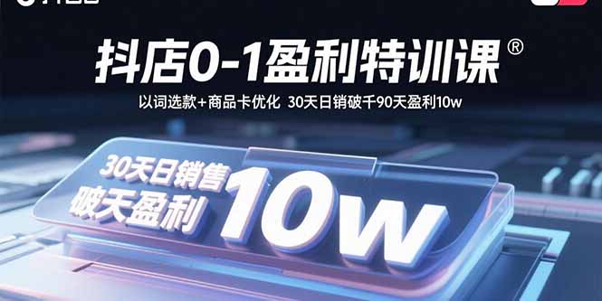 抖店0-1盈利特训课：以词选款+商品卡优化 30天日销破千90天盈利10w-卓别林资源社