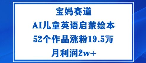 宝妈赛道：AI儿童英语启蒙绘本52个作品涨粉19.5W月利润2w+-卓别林资源社