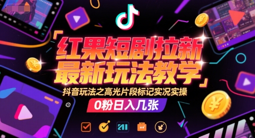 红果短剧拉新最新玩法教学，抖音玩法之高光片段标记实况实操，0粉日入几张-卓别林资源社