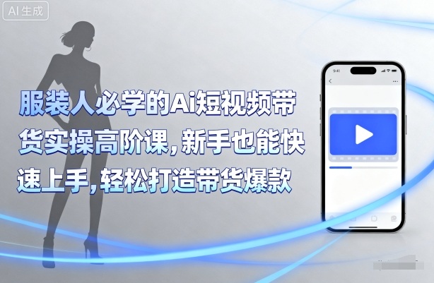 服装人必学的Ai短视频带货实操高阶课，新手也能快速上手，轻松打造带货爆款-卓别林资源社