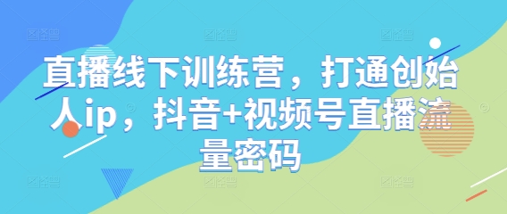 直播线下训练营，打通创始人ip，抖音+视频号直播流量密码-卓别林资源社