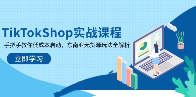 TikTokShop实战课程，手把手教你低成本启动，东南亚无货源玩法全解析-卓别林资源社