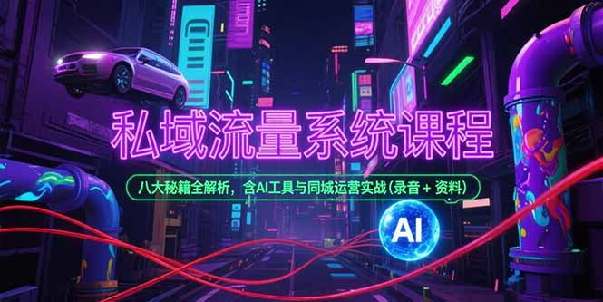 私域流量系统课程，八大秘籍全解析，含AI工具与同城运营实战(录音+资料-卓别林资源社