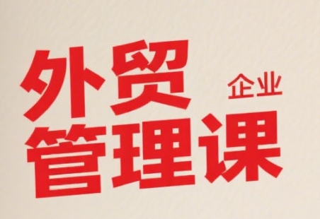 中小外贸企业管理课，系统性强，直击痛点，助企业全面提升管理智慧-卓别林资源社