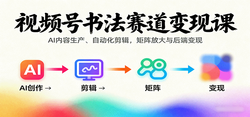 视频号书法赛道变现课：AI内容生产、自动化剪辑，矩阵放大与后端变现-卓别林资源社