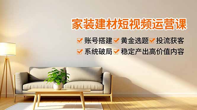 家装建材短视频运营课，账号搭建、黄金选题、投流获客，系统破局，稳定产出高价值内容-卓别林资源社