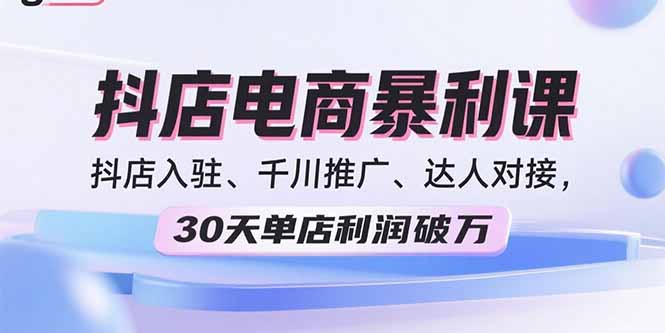 2025抖店电商暴利课，抖店入驻、千川推广、达人对接，30天单店利润破万-卓别林资源社
