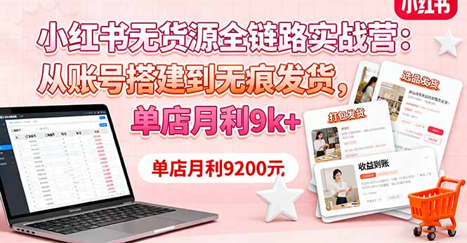 小红书无货源全链路实战营：从账号搭建到无痕发货，单店月利9k+-卓别林资源社