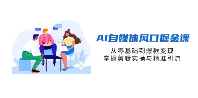 AI自媒体风口掘金课，从零基础到爆款变现，掌握剪辑实操与精准引流-卓别林资源社