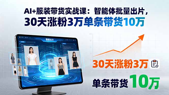 AI+服装带货实战课：智能体批量出片，30天涨粉3万单条带货10万-卓别林资源社