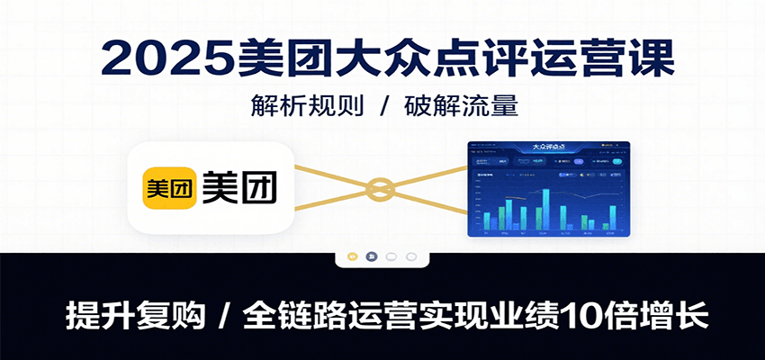 2025美团大众点评运营课：解析规则/破解流量/提升复购/全链路运营实现业绩10倍增长-卓别林资源社