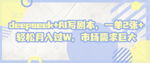 deepseek+AI写剧本，一单2张+ 轻松月入过W，市场需求巨大-卓别林资源社