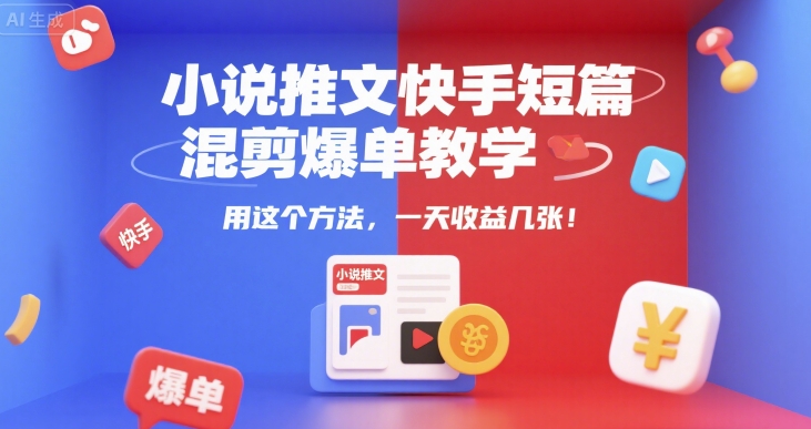 小说推文快手短篇混剪爆单教学，用这个方法，一天收益几张-卓别林资源社