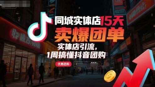 同城实体店15天卖爆团单，实体店引流，1周搞懂抖音团购-卓别林资源社