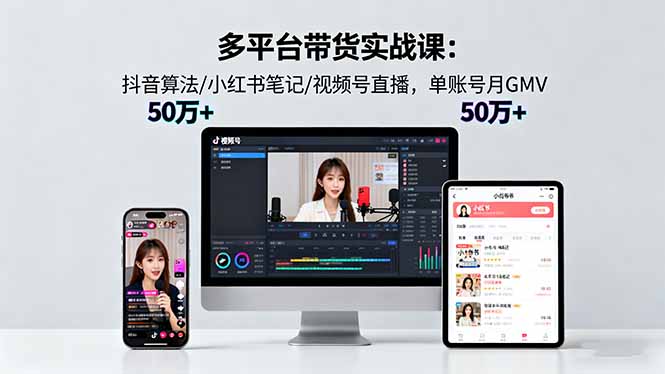 多平台带货实战课18.0：抖音算法/小红书笔记/视频号直播，单账号月GMV50w+-卓别林资源社