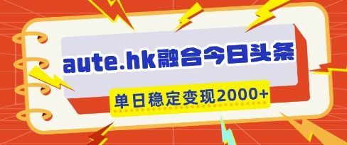 aute.hk融合今日头条，一键复制粘贴，单日稳定变现多张【揭秘】-卓别林资源社