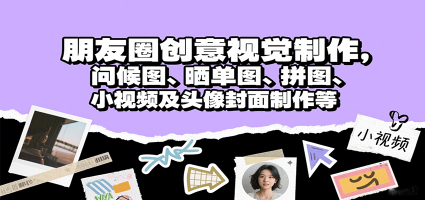 朋友圈创意视觉制作，问候图、晒单图、拼图、小视频及头像封面制作等-卓别林资源社